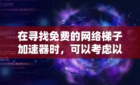 在寻找免费的网络梯子加速器时，可以考虑以下几点