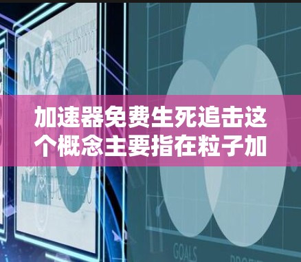 加速器免费生死追击这个概念主要指在粒子加速器实验中,科学家们需要追踪和控制粒子的运动,以确保实验的安全运行。以下是对该概念的详细解释 加速器免费生死追击这个概念主要指在粒子加速器实验中,科学家们需要追踪和控制粒子的运动,以确保实验的安全运行。以下是对该概念的详细解释