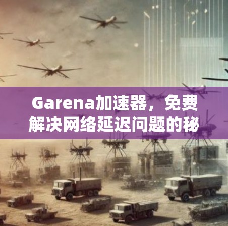 Garena加速器，免费解决网络延迟问题的秘密武器