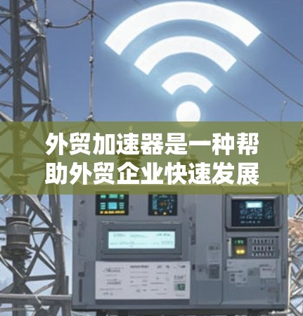 外贸加速器是一种帮助外贸企业快速发展的工具，通常可以帮助企业简化运营流程、提高效率。关于免费下载外贸加速器的信息，以下是一些可能的资源和建议