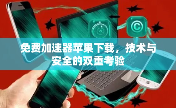 免费加速器苹果下载，技术与安全的双重考验