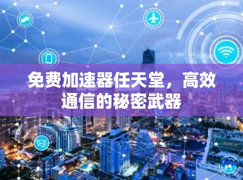 免费加速器任天堂，高效通信的秘密武器