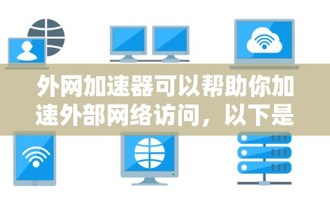 外网加速器可以帮助你加速外部网络访问，以下是几种常见的免费外网加速器工具