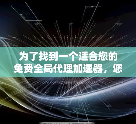 为了找到一个适合您的免费全局代理加速器，您可以按照以下步骤进行