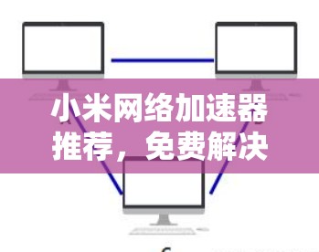 小米网络加速器推荐，免费解决网络性能问题