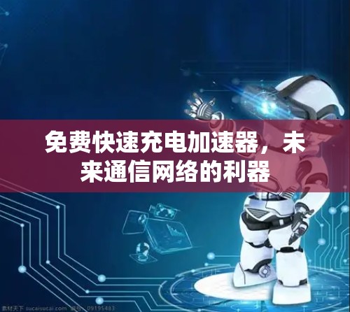 免费快速充电加速器，未来通信网络的利器