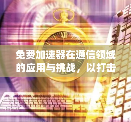 免费加速器在通信领域的应用与挑战，以打击Apex为例