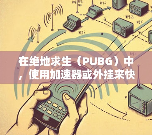 在绝地求生（PUBG）中，使用加速器或外挂来快速提升排名或达到特定目标是一个受欢迎的话题，但需要谨慎对待。以下是一些关键点和建议
