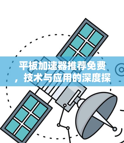 平板加速器推荐免费，技术与应用的深度探讨