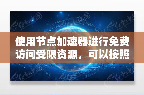使用节点加速器进行免费访问受限资源，可以按照以下步骤操作