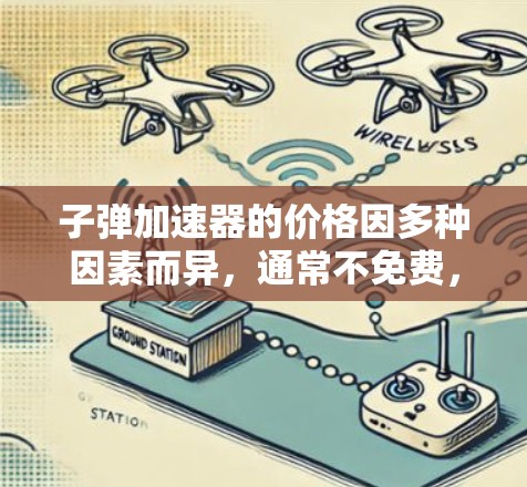 子弹加速器的价格因多种因素而异，通常不免费，但具体情况如下