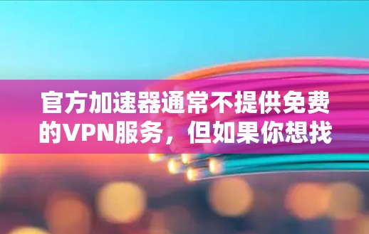 官方加速器通常不提供免费的VPN服务，但如果你想找到一些免费的VPN选项，可以考虑以下几种工具。请注意，使用免费VPN可能存在一些风险，比如速度慢、广告多、隐私泄露等。以下是一些常见的免费VPN服务
