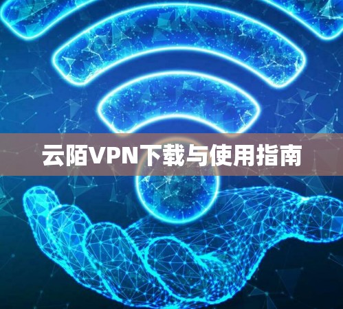 云陌VPN下载与使用指南