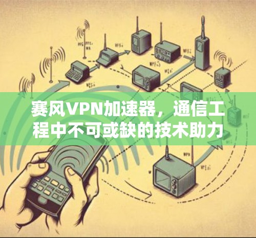 赛风VPN加速器，通信工程中不可或缺的技术助力