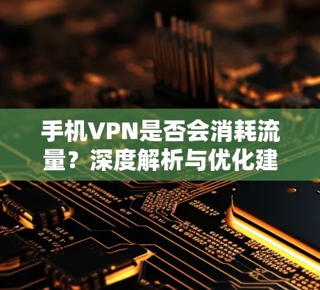 手机VPN是否会消耗流量？深度解析与优化建议