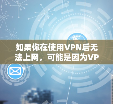 如果你在使用VPN后无法上网，可能是因为VPN配置或网络环境的问题。以下是一些可能的原因和解决方法