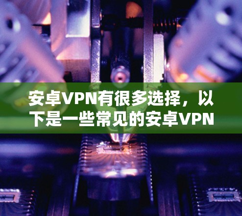 安卓VPN有很多选择，以下是一些常见的安卓VPN应用
