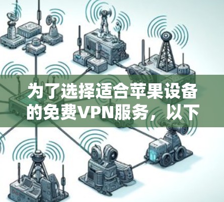 为了选择适合苹果设备的免费VPN服务,以下是一些建议和推荐
