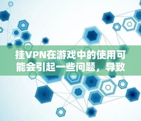 挂VPN在游戏中的使用可能会引起一些问题，导致你在游戏中战败。以下是可能的原因及解决方法