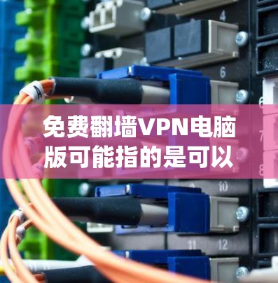 免费翻墙VPN电脑版可能指的是可以在电脑上使用的免费VPN服务,用于绕过网络限制访问特定网站或内容。以下是一些常见的免费翻墙VPN工具和解决方案,供您参考