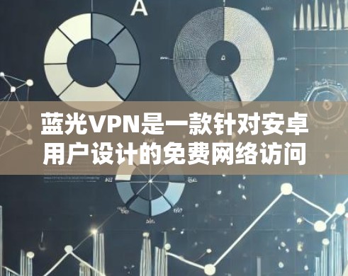 蓝光VPN是一款针对安卓用户设计的免费网络访问工具,旨在提供快速、安全的网络连接解决方案。以下是对该软件的详细分析