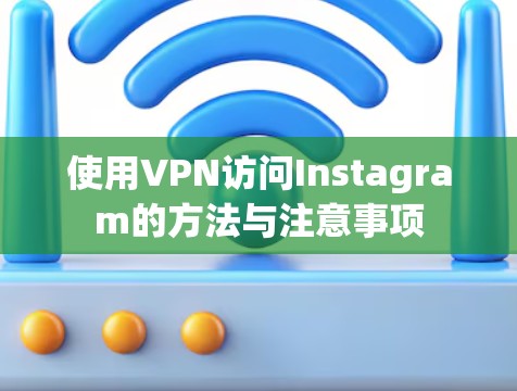使用VPN访问Instagram的方法与注意事项
