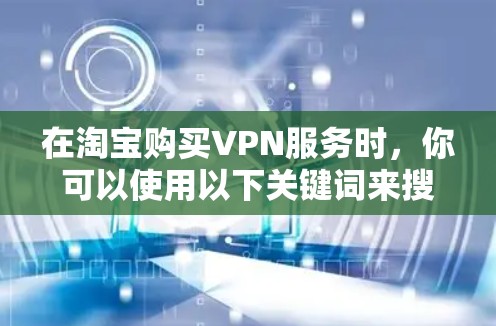 在淘宝购买VPN服务时，你可以使用以下关键词来搜索，以找到合适的服务商