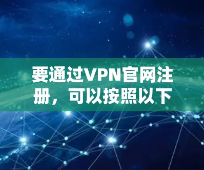 要通过VPN官网注册，可以按照以下步骤操作