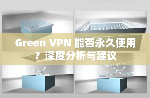 Green VPN 能否永久使用？深度分析与建议