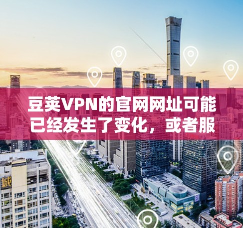 豆荚VPN的官网网址可能已经发生了变化，或者服务可能已经停止提供。建议您通过以下方式获取最新信息