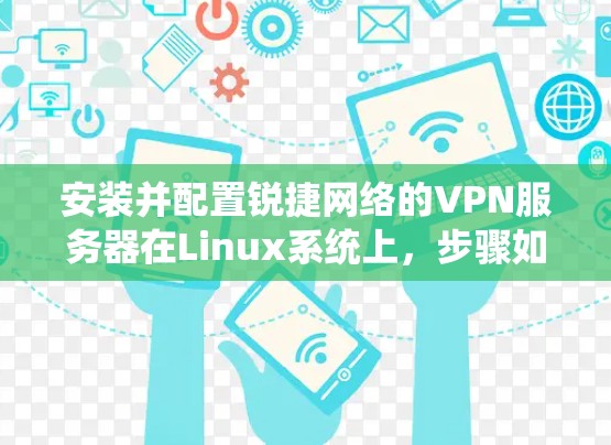 安装并配置锐捷网络的VPN服务器在Linux系统上，步骤如下