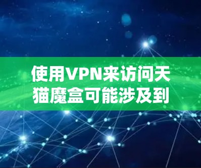 使用VPN来访问天猫魔盒可能涉及到遵守当地的法律法规。天猫魔盒的内容可能受到地区限制,使用VPN可能会绕过这些限制,但这取决于你所在的国家和平台的具体规定
