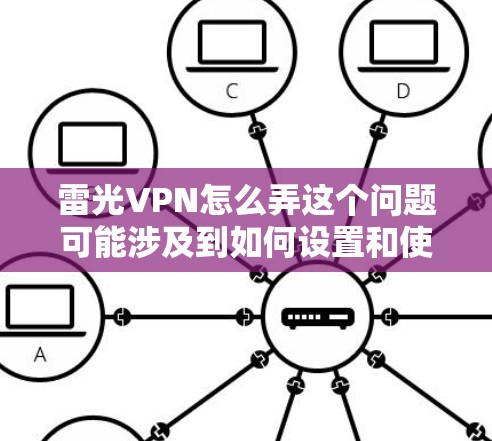 雷光VPN怎么弄这个问题可能涉及到如何设置和使用雷光VPN服务。以下是一些可能的步骤和注意事项，假设你正在尝试使用雷光VPN