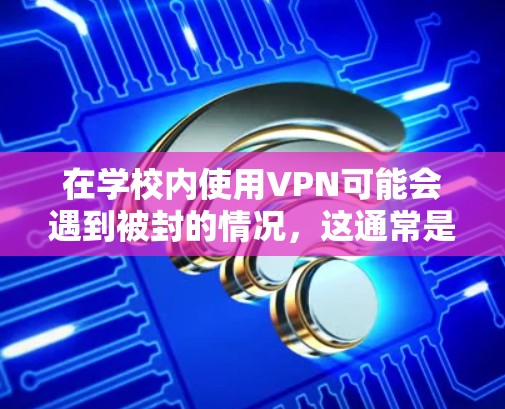 在学校内使用VPN可能会遇到被封的情况，这通常是由于学校网络管理员设置了防火墙或其他安全措施来限制VPN的使用。以下是一步步的解决方案