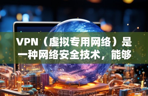 VPN（虚拟专用网络）是一种网络安全技术，能够让你在公共网络上建立安全的连接，保护你的隐私和数据。对于Android手机，选择一个合适的VPN服务，可以帮助你无缝连接到安全的网络，保护你的隐私