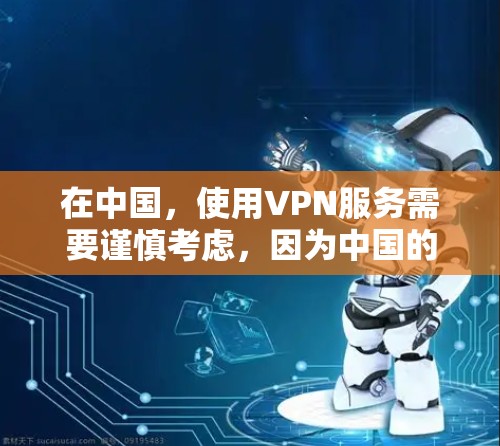 在中国，使用VPN服务需要谨慎考虑，因为中国的互联网管理政策较为严格。以下是一些国内知名企业提供的VPN服务信息