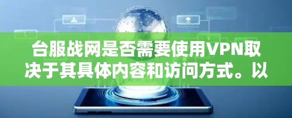 台服战网是否需要使用VPN取决于其具体内容和访问方式。以下是一些可能的情况和建议