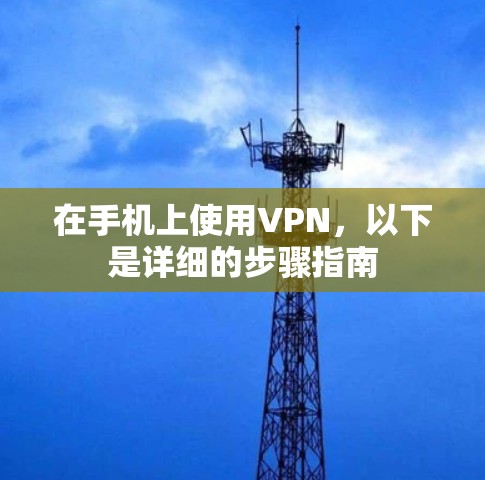 在手机上使用VPN，以下是详细的步骤指南