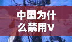 中国为什么禁用VPN?解析背后的安全与管理考量