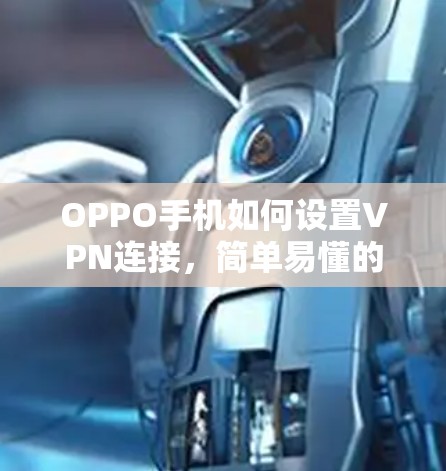 OPPO手机如何设置VPN连接,简单易懂的指南