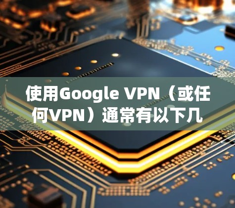 使用Google VPN（或任何VPN）通常有以下几种主要原因，具体原因取决于个人的需求和使用场景