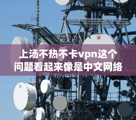 上汤不热不卡vpn这个问题看起来像是中文网络术语中的一个表达,可能是指在使用某种网络服务(如VPN或热点)时出现的问题。以下是可能的解释和解决方法