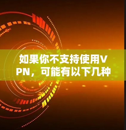 如果你不支持使用VPN,可能有以下几种原因和替代方案
