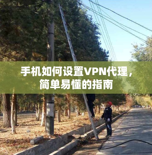 手机如何设置VPN代理,简单易懂的指南