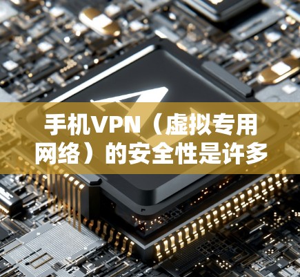 手机VPN(虚拟专用网络)的安全性是许多用户关心的问题,尤其是在需要保护隐私、安全或连接受限制的网络时。以下是关于手机VPN安全性的详细分析和建议