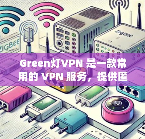 Green灯VPN 是一款常用的 VPN 服务，提供匿名 surfing、防火墙和网络加密等功能。如果你想使用 Green灯VPN 在安卓设备上，以下是详细的步骤和注意事项