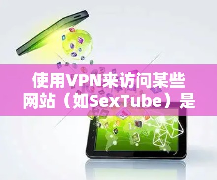 使用VPN来访问某些网站(如SexTube)是一种常见的做法,尤其是当这些网站在某些地区受到监管或限制时。以下是挂VPN并访问这些网站的一般步骤