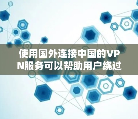 使用国外连接中国的VPN服务可以帮助用户绕过网络限制,访问国内资源或在国外访问受限网站。以下是选择和使用国外连接中国的VPN的详细指南