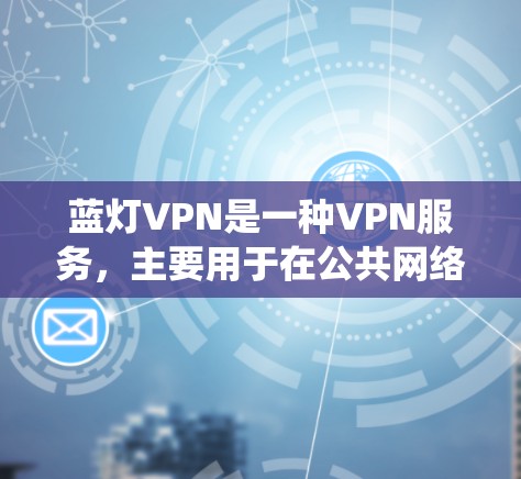 蓝灯VPN是一种VPN服务,主要用于在公共网络上创建安全的通道,保护用户隐私,匿名浏览,以及绕过网络限制。以下是蓝灯VPN的详细功能和特点