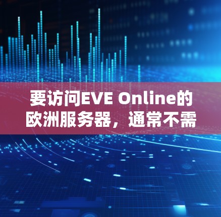 要访问EVE Online的欧洲服务器,通常不需要使用VPN。以下是详细的步骤和建议